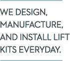 We Design, Manufacture, and Install Lift Kits Everyday.